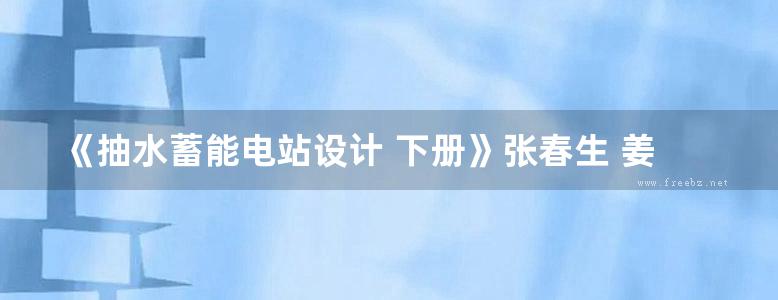 《抽水蓄能电站设计 下册》张春生 姜忠见 主编 2012年